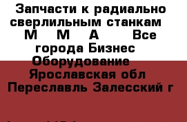 Запчасти к радиально-сверлильным станкам  2М55 2М57 2А554  - Все города Бизнес » Оборудование   . Ярославская обл.,Переславль-Залесский г.